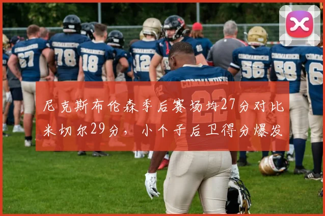 尼克斯布伦森季后赛场均27分对比米切尔29分,小个子后卫得分爆发力博弈