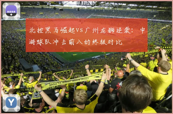 北控黑马崛起vs广州龙狮逆袭：中游球队冲击前八的终极对比